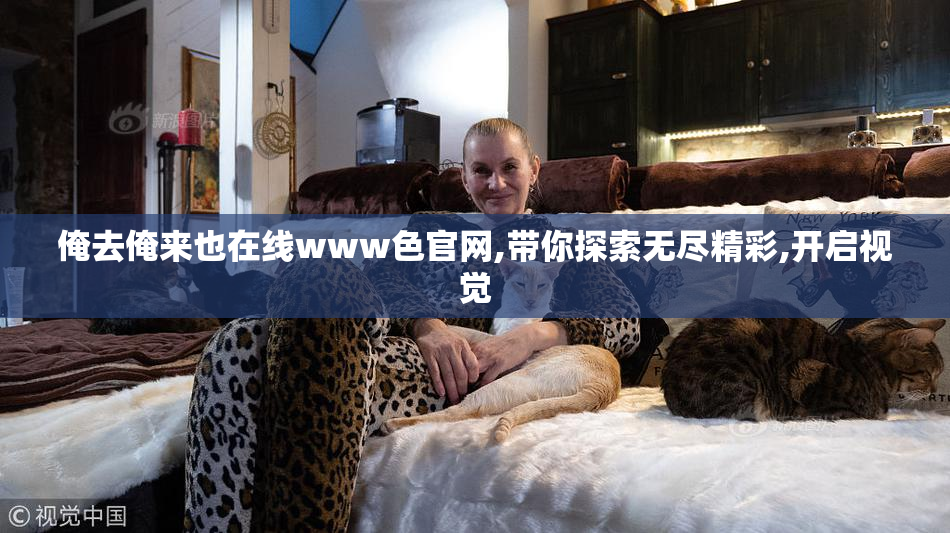 俺去俺来也在线www色官网,带你探索无尽精彩,开启视觉