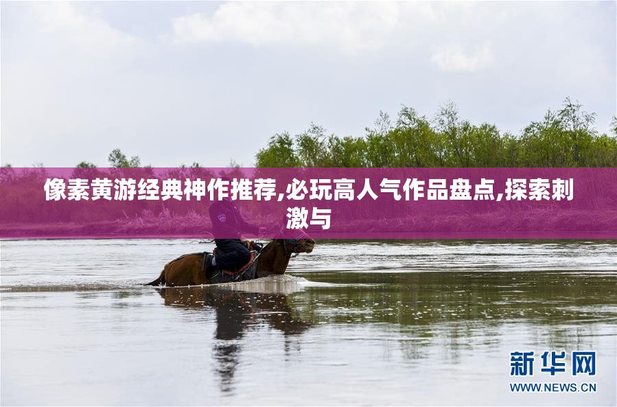 像素黄游经典神作推荐,必玩高人气作品盘点,探索刺激与