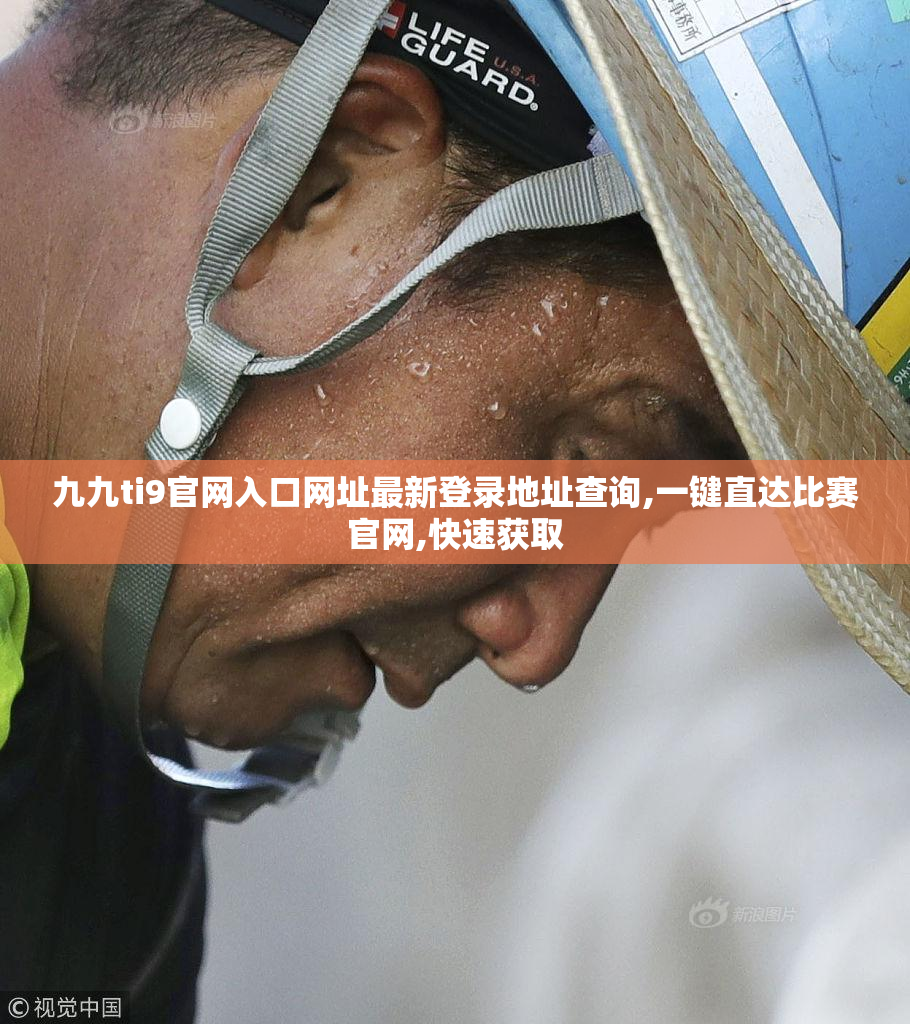 九九ti9官网入口网址最新登录地址查询,一键直达比赛官网,快速获取