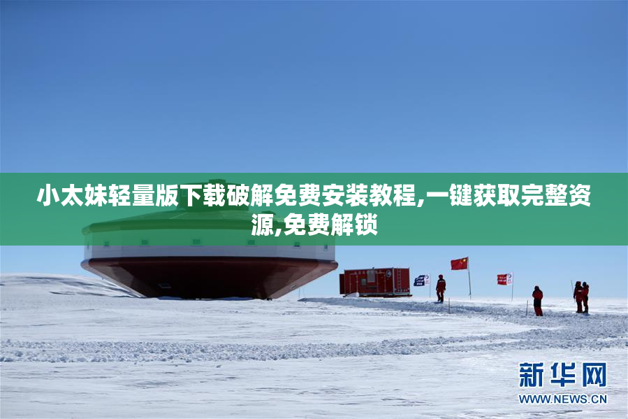 小太妹轻量版下载破解免费安装教程,一键获取完整资源,免费解锁