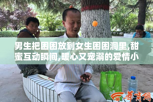 男生把困困放到女生困困洞里,甜蜜互动瞬间,暖心又宠溺的爱情小日常