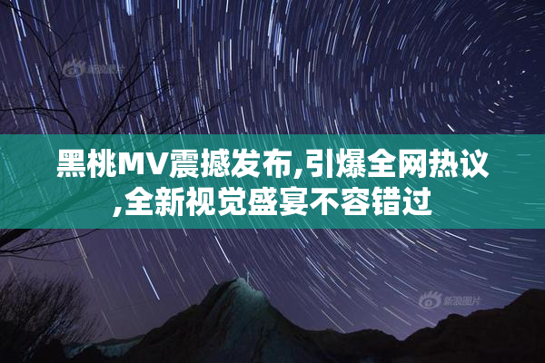 黑桃MV震撼发布,引爆全网热议,全新视觉盛宴不容错过