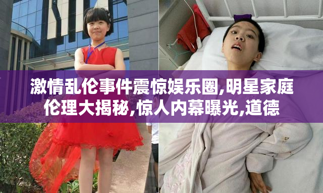 激情乱伦事件震惊娱乐圈,明星家庭伦理大揭秘,惊人内幕曝光,道德