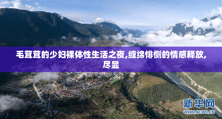 毛茸茸的少妇裸体性生活之夜,缠绵悱恻的情感释放,尽显