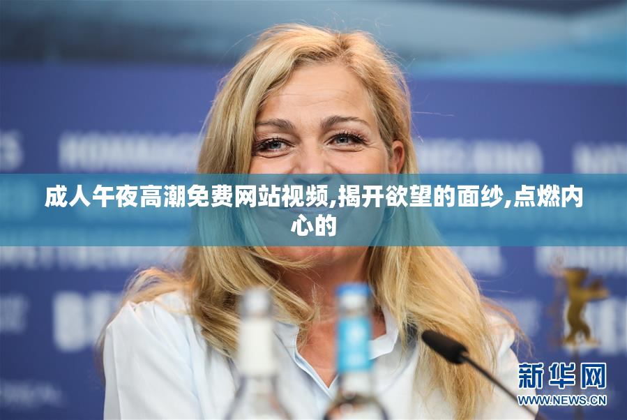 成人午夜高潮免费网站视频,揭开欲望的面纱,点燃内心的