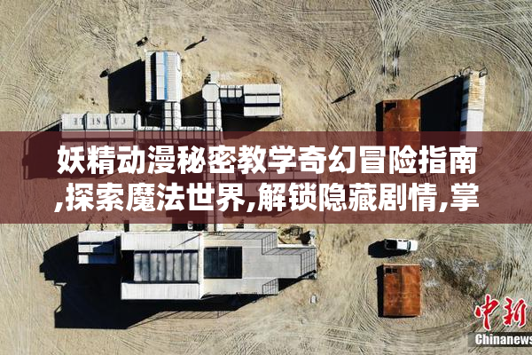 妖精动漫秘密教学奇幻冒险指南,探索魔法世界,解锁隐藏剧情,掌握