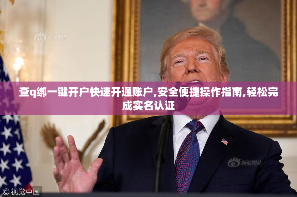 查q绑一键开户快速开通账户,安全便捷操作指南,轻松完成实名认证