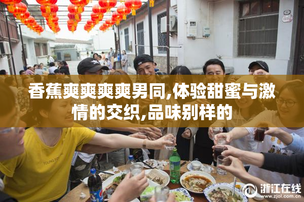 香蕉爽爽爽爽男同,体验甜蜜与激情的交织,品味别样的