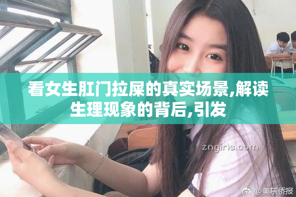 看女生肛门拉屎的真实场景,解读生理现象的背后,引发