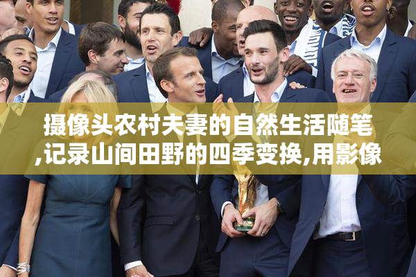 摄像头农村夫妻的自然生活随笔,记录山间田野的四季变换,用影像
