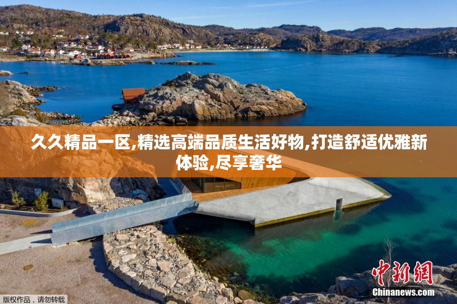 久久精品一区,精选高端品质生活好物,打造舒适优雅新体验,尽享奢华