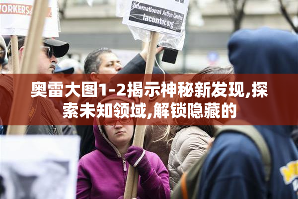 奥雷大图1-2揭示神秘新发现,探索未知领域,解锁隐藏的