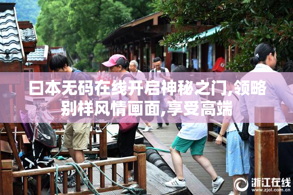 曰本无码在线开启神秘之门,领略别样风情画面,享受高端