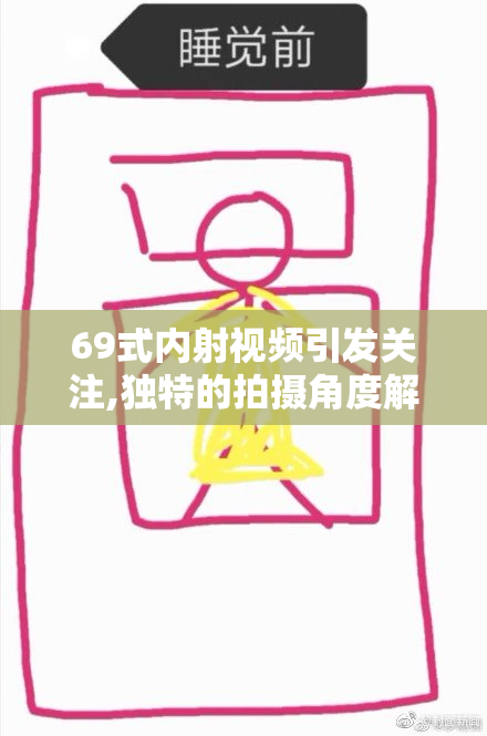 69式内射视频引发关注,独特的拍摄角度解析,情感与欲望