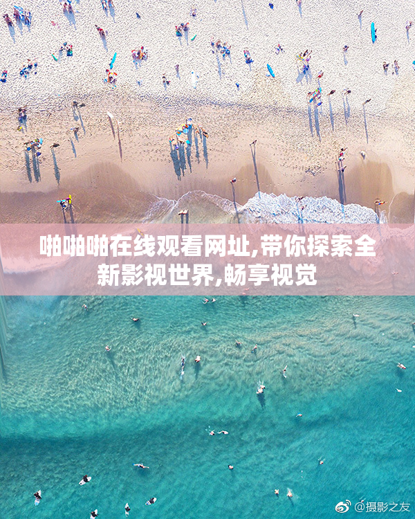 啪啪啪在线观看网址,带你探索全新影视世界,畅享视觉