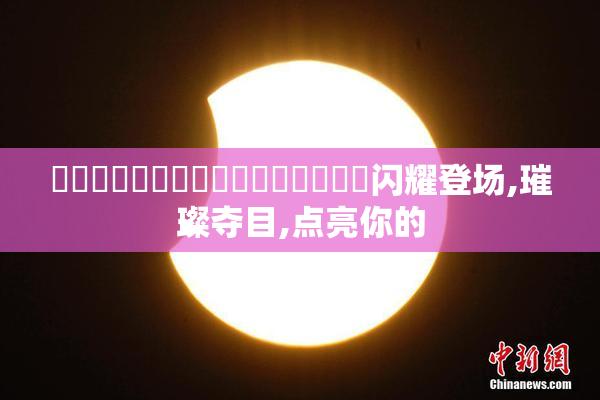 馃崒馃崒馃崒馃崙馃崙馃崙馃崙馃崙闪耀登场,璀璨夺目,点亮你的