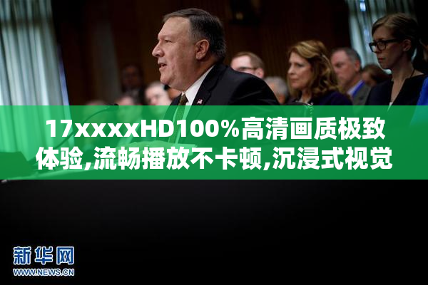 17xxxxHD100%高清画质极致体验,流畅播放不卡顿,沉浸式视觉享受