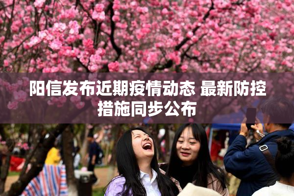 阳信发布近期疫情动态 最新防控措施同步公布