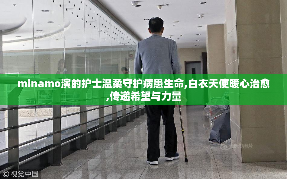 minamo演的护士温柔守护病患生命,白衣天使暖心治愈,传递希望与力量