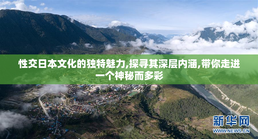 性交日本文化的独特魅力,探寻其深层内涵,带你走进一个神秘而多彩