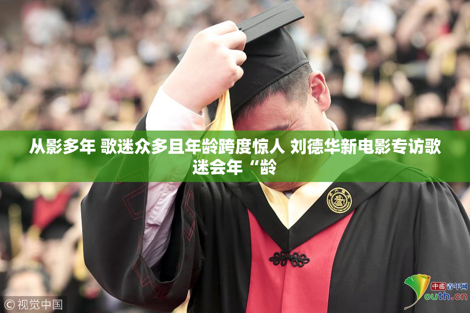 从影多年 歌迷众多且年龄跨度惊人 刘德华新电影专访歌迷会年“龄
