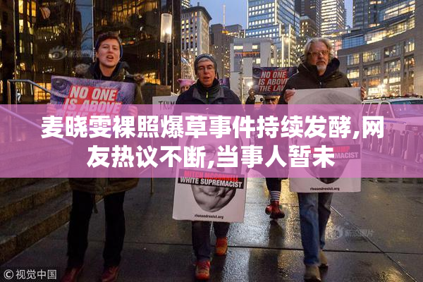 麦晓雯裸照爆草事件持续发酵,网友热议不断,当事人暂未