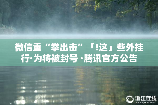微信重“拳出击”「!这」些外挂行·为将被封号 ·腾讯官方公告