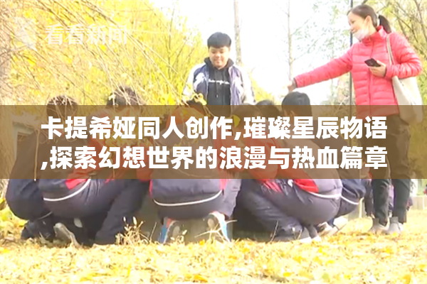 卡提希娅同人创作,璀璨星辰物语,探索幻想世界的浪漫与热血篇章