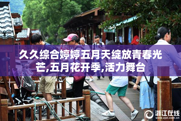 久久综合婷婷五月天绽放青春光芒,五月花开季,活力舞台