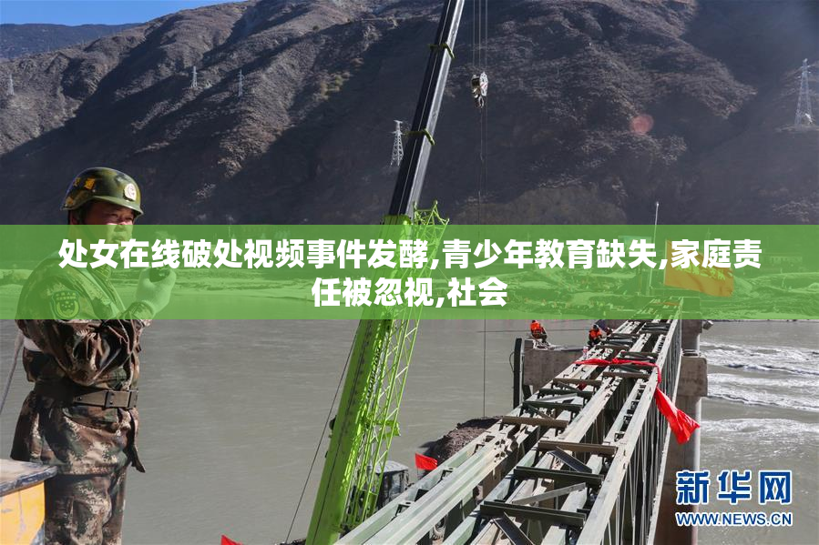 处女在线破处视频事件发酵,青少年教育缺失,家庭责任被忽视,社会