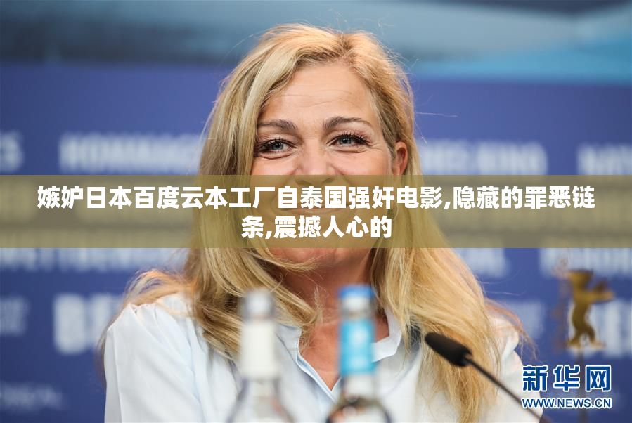 嫉妒日本百度云本工厂自泰国强奸电影,隐藏的罪恶链条,震撼人心的