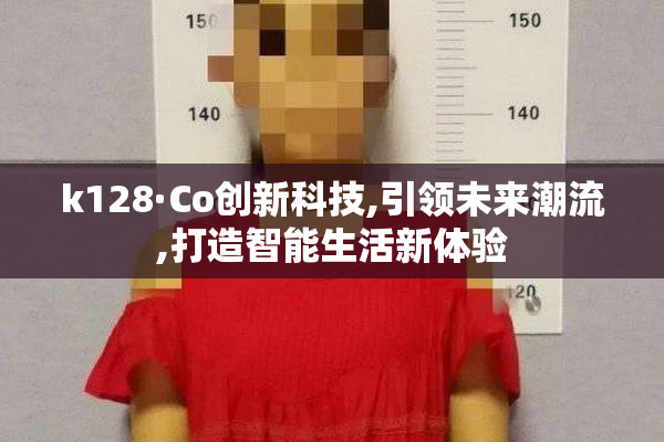 k128·Co创新科技,引领未来潮流,打造智能生活新体验