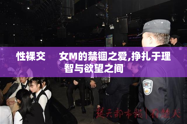 性裸交     女M的禁锢之爱,挣扎于理智与欲望之间