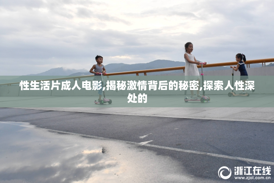 性生活片成人电影,揭秘激情背后的秘密,探索人性深处的