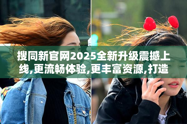 搜同新官网2025全新升级震撼上线,更流畅体验,更丰富资源,打造专属