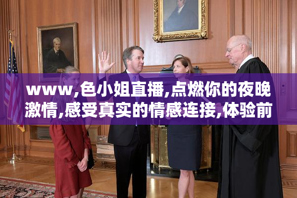 www,色小姐直播,点燃你的夜晚激情,感受真实的情感连接,体验前所