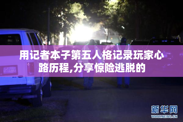 用记者本子第五人格记录玩家心路历程,分享惊险逃脱的