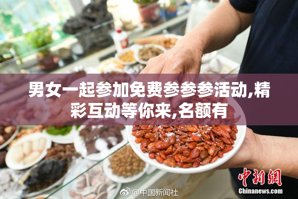 男女一起参加免费参参参活动,精彩互动等你来,名额有