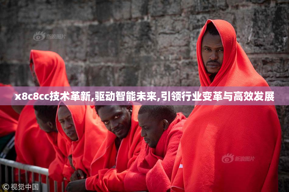 x8c8cc技术革新,驱动智能未来,引领行业变革与高效发展