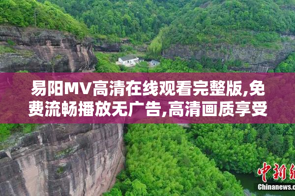 易阳MV高清在线观看完整版,免费流畅播放无广告,高清画质享受视听
