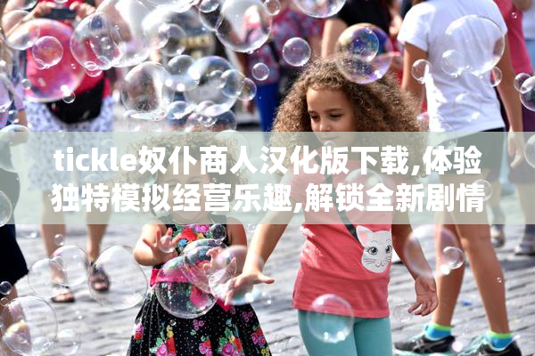 tickle奴仆商人汉化版下载,体验独特模拟经营乐趣,解锁全新剧情与
