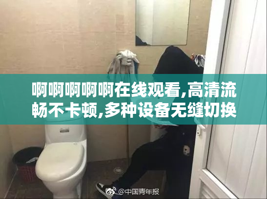 啊啊啊啊啊在线观看,高清流畅不卡顿,多种设备无缝切换