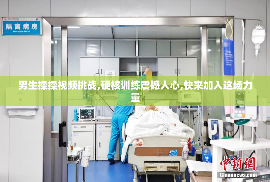 男生操操视频挑战,硬核训练震撼人心,快来加入这场力量