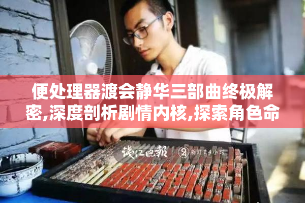 便处理器渡会静华三部曲终极解密,深度剖析剧情内核,探索角色命运