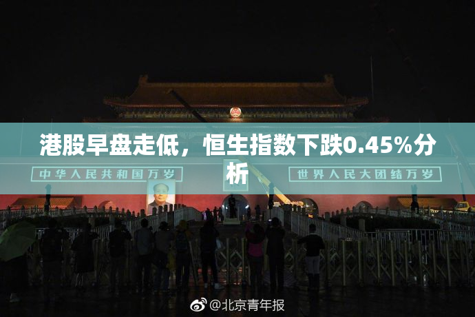 港股早盘走低，恒生指数下跌0.45%分析