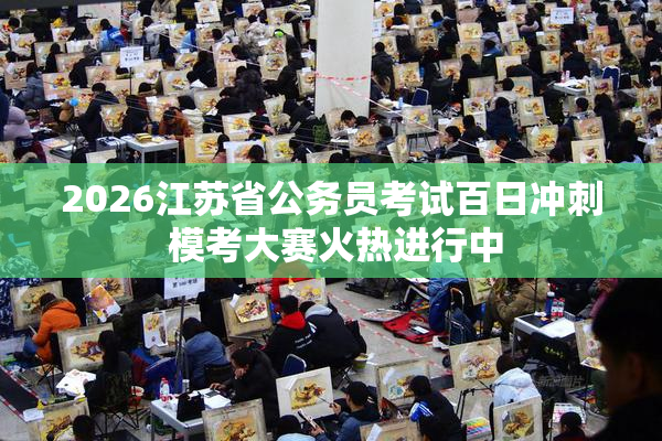 2026江苏省公务员考试百日冲刺 模考大赛火热进行中