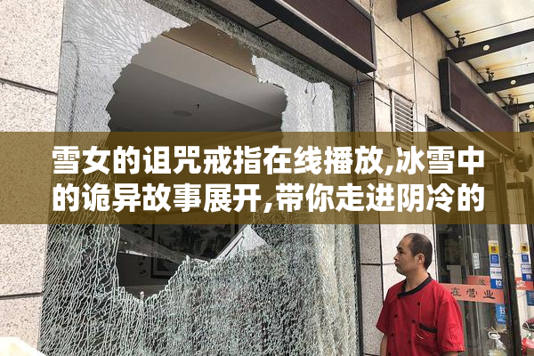 雪女的诅咒戒指在线播放,冰雪中的诡异故事展开,带你走进阴冷的