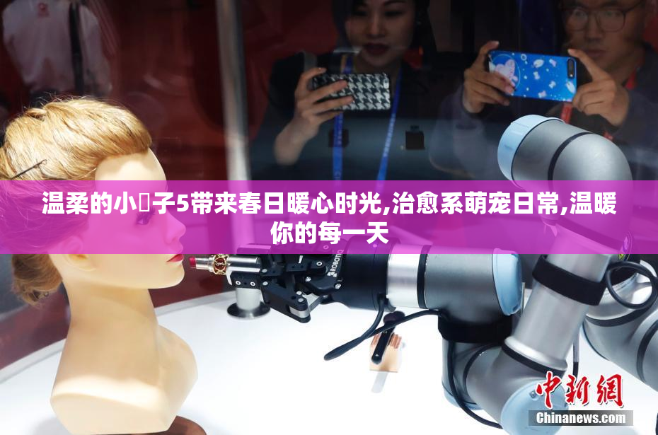 温柔的小䧅子5带来春日暖心时光,治愈系萌宠日常,温暖你的每一天