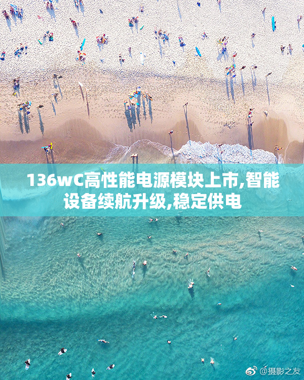 136wC高性能电源模块上市,智能设备续航升级,稳定供电
