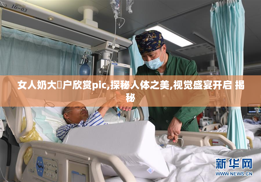 女人奶大陰户欣赏pic,探秘人体之美,视觉盛宴开启 揭秘